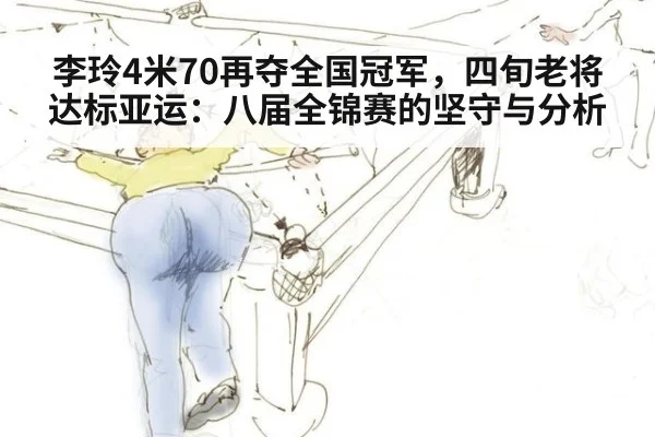 李玲4米70再夺全国冠军，四旬老将达标亚运：八届全锦赛的坚守与分析