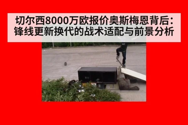 切尔西8000万欧报价奥斯梅恩背后:锋线更新换代的战术适配与前景分析