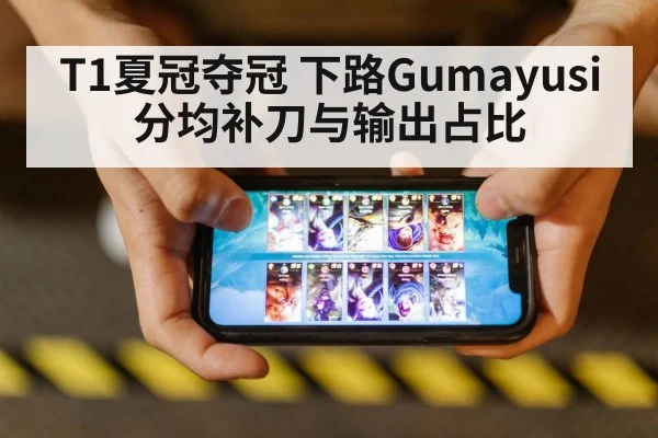 T1夏冠夺冠 下路Gumayusi分均补刀与输出占比