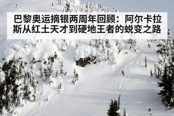 巴黎奥运摘银两周年回顾:阿尔卡拉斯从红土天才到硬地王者的蜕变之路